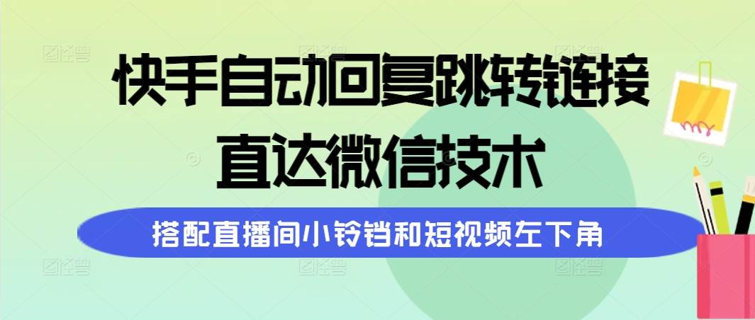 快手自动回复跳转链接，直达微信技术，搭配直播间小铃铛和短视频左下角-青简副业网