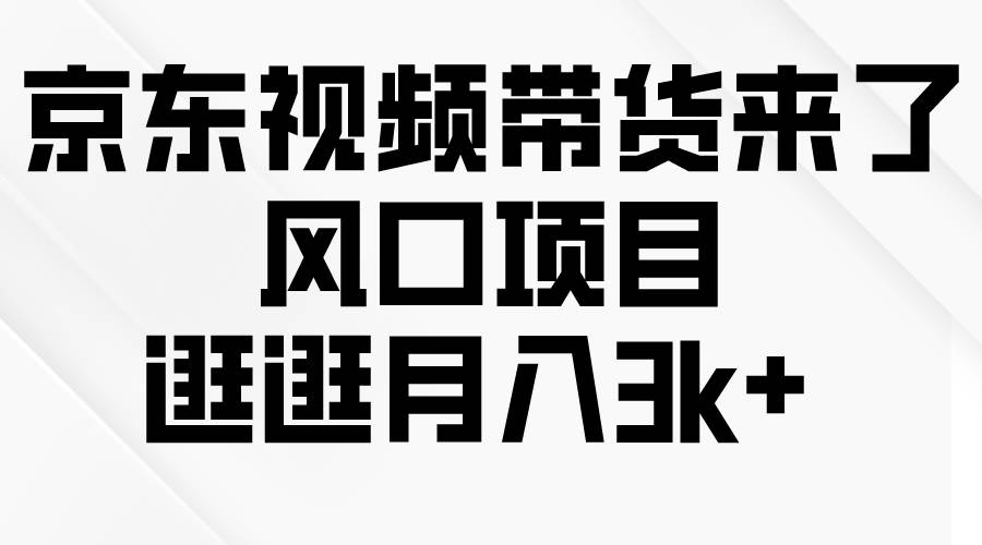 京东短视频带货来了，风口项目，逛逛月入3k+-青简副业网