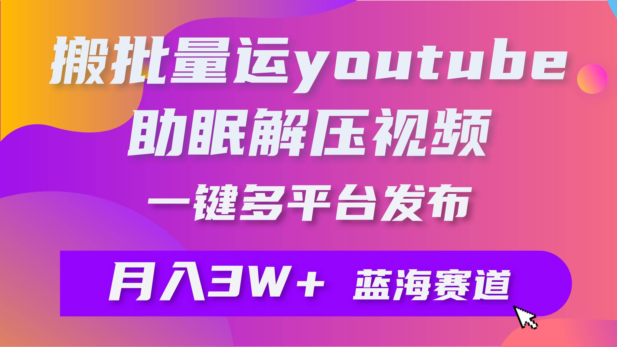 批量搬运YouTube解压助眠视频 一键多平台发布 月入2W+-青简副业网