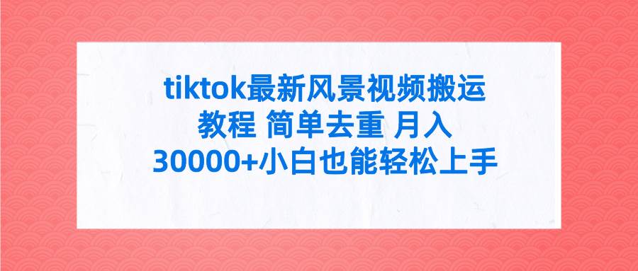 tiktok最新风景视频搬运教程 简单去重 月入30000+附全套工具-青简副业网