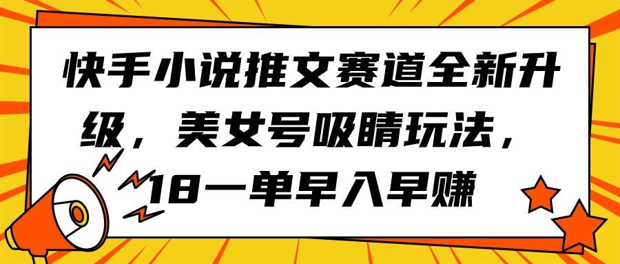 快手小说推文赛道全新升级，美女号吸睛玩法，18一单早入早赚-青简副业网