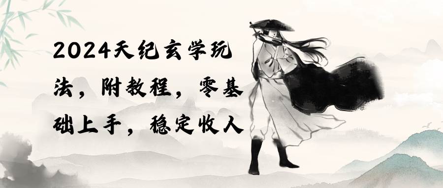 2024天纪玄学玩法，零基础上手，稳定收入（教程+工具）-青简副业网
