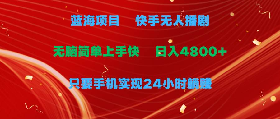 蓝海项目，快手无人播剧，一天收益4800+，手机也能实现24小时躺赚，无脑…-青简副业网