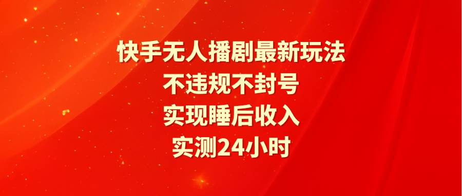 快手无人播剧最新玩法，实测24小时不违规不封号，实现睡后收入-青简副业网