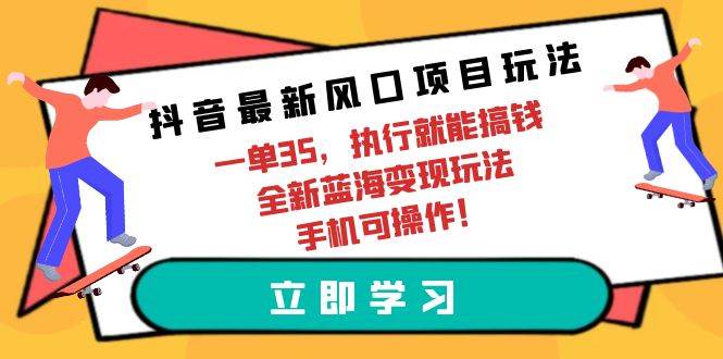 抖音最新风口项目玩法，一单35，执行就能搞钱 全新蓝海变现玩法 手机可操作-青简副业网