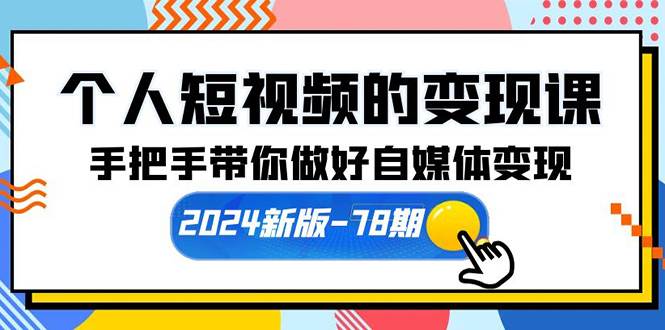 个人短视频的变现课【2024新版-78期】手把手带你做好自媒体变现（61节课）-青简副业网