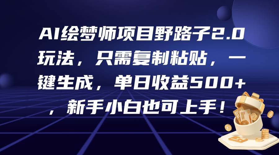 AI绘梦师项目野路子2.0玩法，只需复制粘贴，一键生成，单日收益500+，新…-青简副业网
