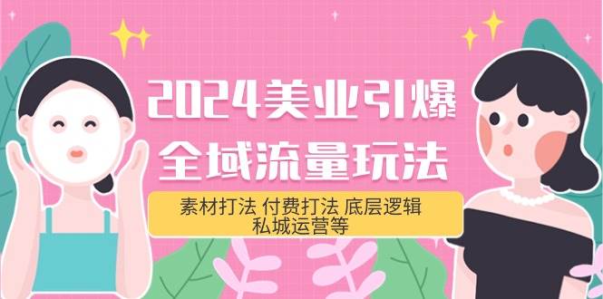 2024美业-引爆全域流量玩法，素材打法 付费打法 底层逻辑 私城运营等(31节)-青简副业网