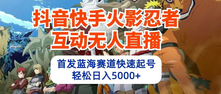 抖音快手火影忍者互动无人直播 蓝海赛道快速起号 日入5000+教程+软件+素材-青简副业网