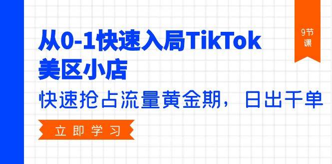 从0-1快速入局TikTok美区小店，快速抢占流量黄金期，日出千单（9节课）-青简副业网