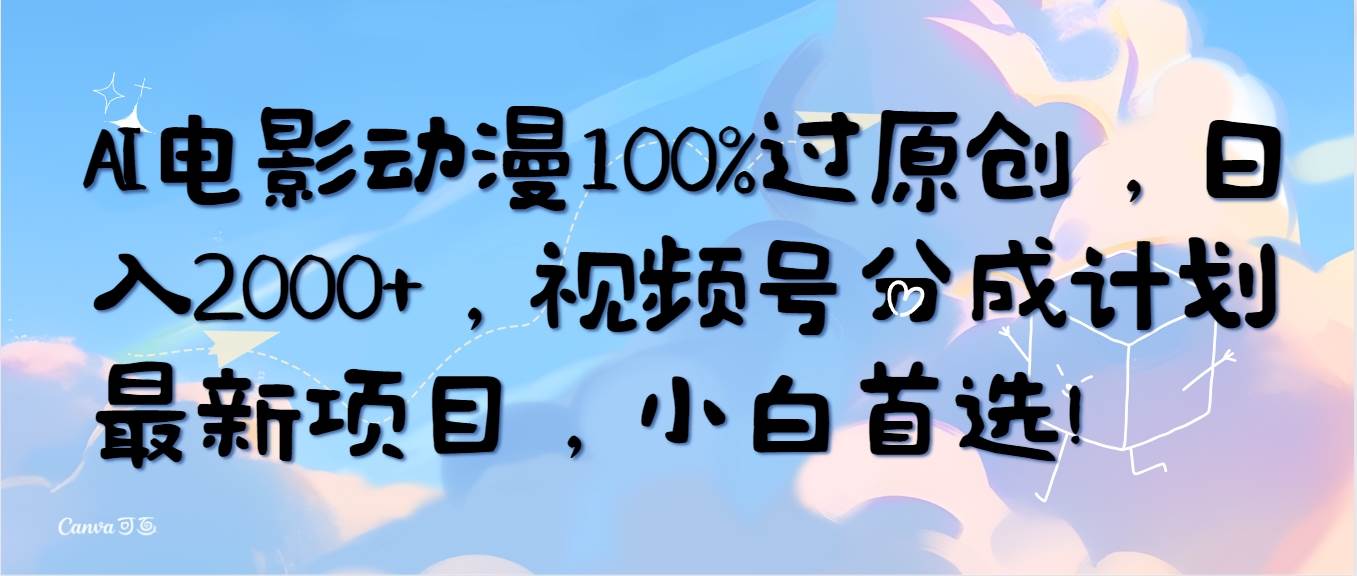 AI电影动漫100%过原创，日入2000+，视频号分成计划最新项目，小白首选！-青简副业网