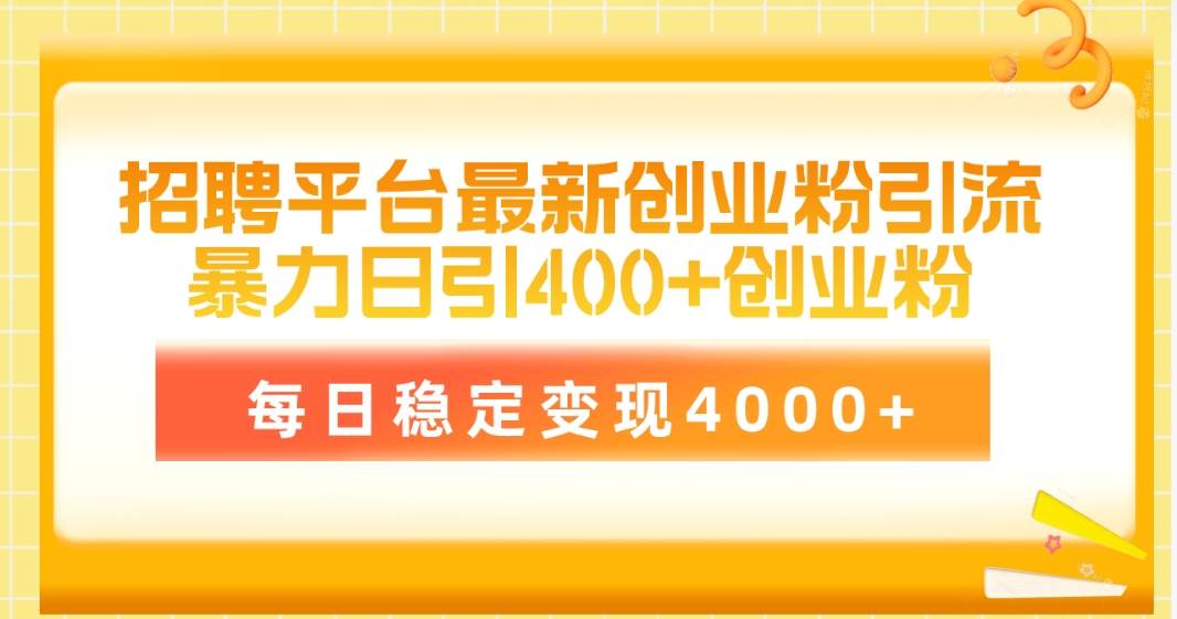 招聘平台最新创业粉引流技术，简单操作日引创业粉400+，每日稳定变现4000+-青简副业网