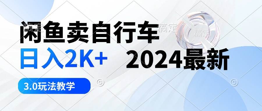 闲鱼卖自行车 日入2K+ 2024最新 3.0玩法教学-青简副业网