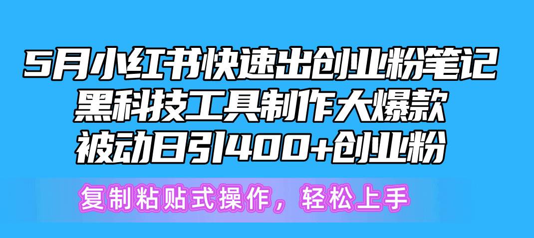 5月小红书快速出创业粉笔记，黑科技工具制作小红书爆款，复制粘贴式操…-青简副业网