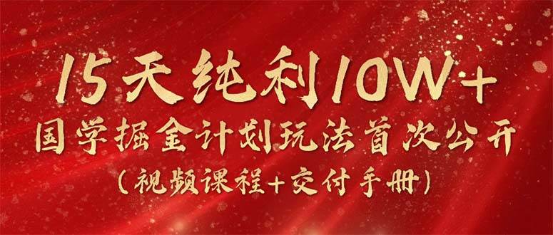 15天纯利10W+，国学掘金计划2024玩法全网首次公开（视频课程+交付手册）-青简副业网