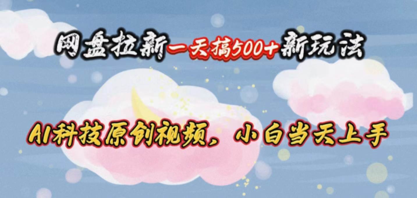 网盘拉新一天搞500新玩法，Ai科技原创视频，小白当天上手-青简副业网