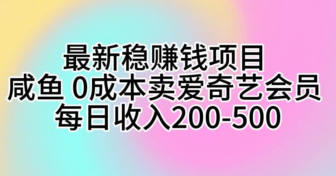 最新稳赚钱项目 咸鱼 0成本卖爱奇艺会员 每日收入200-500-青简副业网