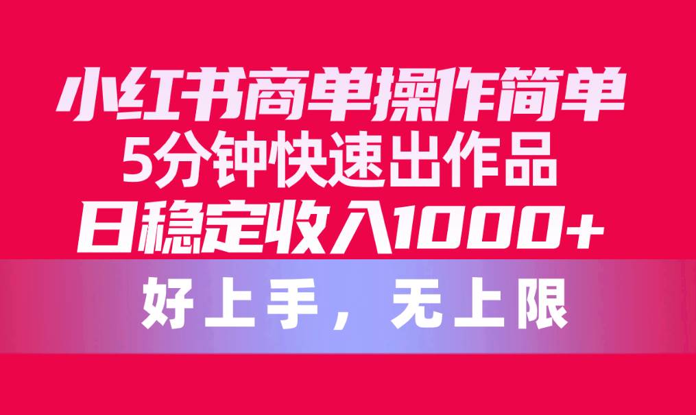 小红书商单操作简单，5分钟快速出作品，日稳定收入1000+，无上限-青简副业网