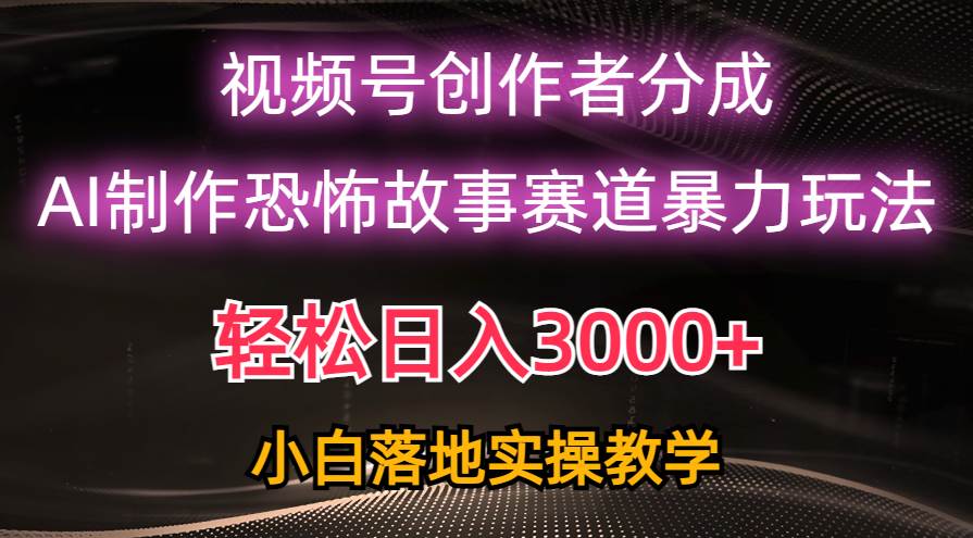 日入3000+，视频号AI恐怖故事赛道暴力玩法，轻松过原创，小白也能轻松上手-青简副业网