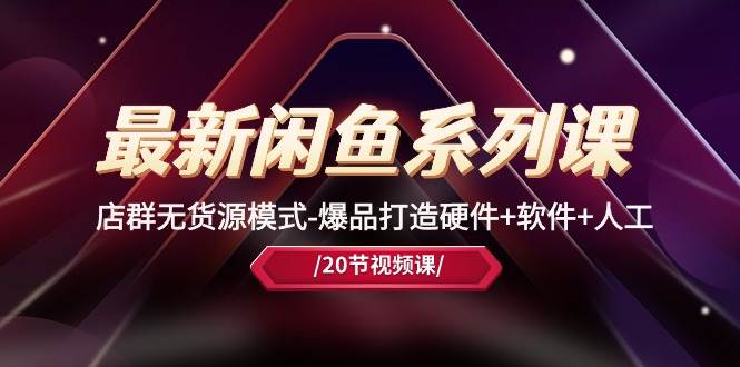 最新闲鱼系列课，店群无货源模式-爆品打造硬件+软件+人工（20节课）-青简副业网