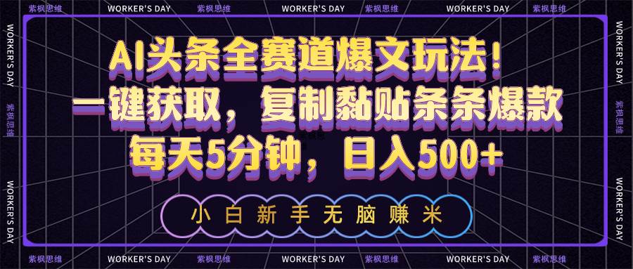AI头条全赛道爆文玩法！一键获取，复制黏贴条条爆款，每天5分钟，日入500+-青简副业网
