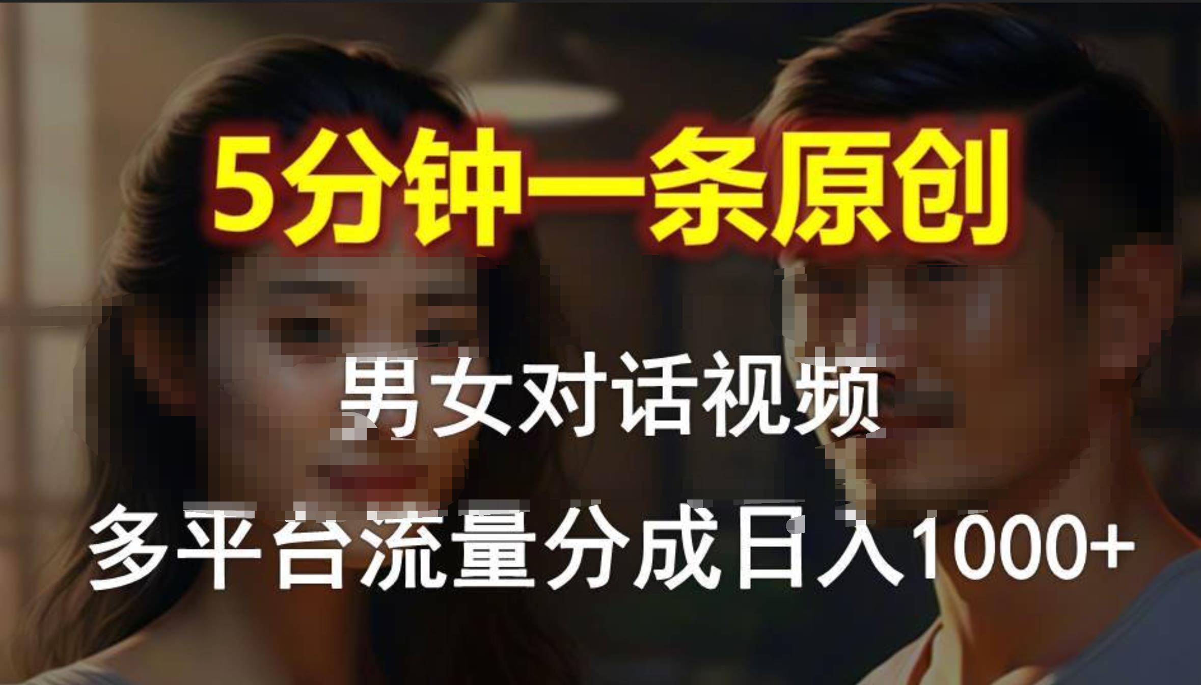 男女对话，5分钟1条原创视频，多平台流量分成，日入1000+-青简副业网