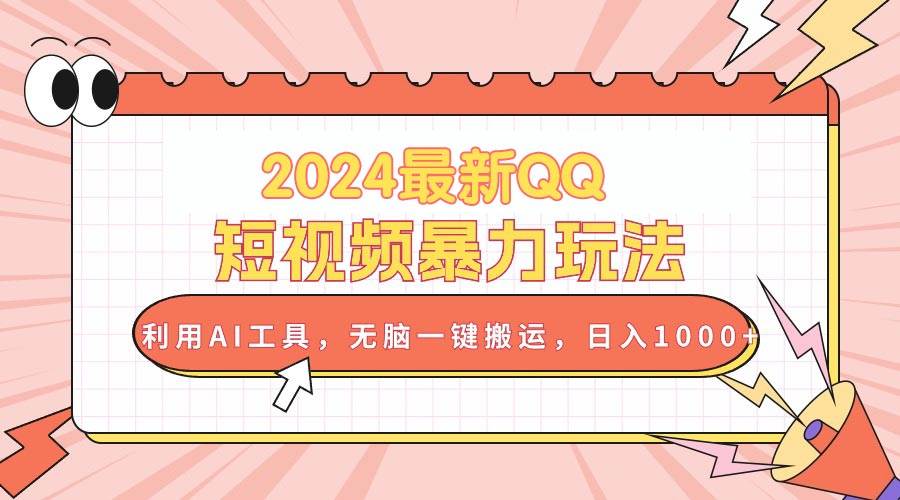 2024最新QQ短视频暴力玩法，利用AI工具，无脑一键搬运，日入1000+-青简副业网