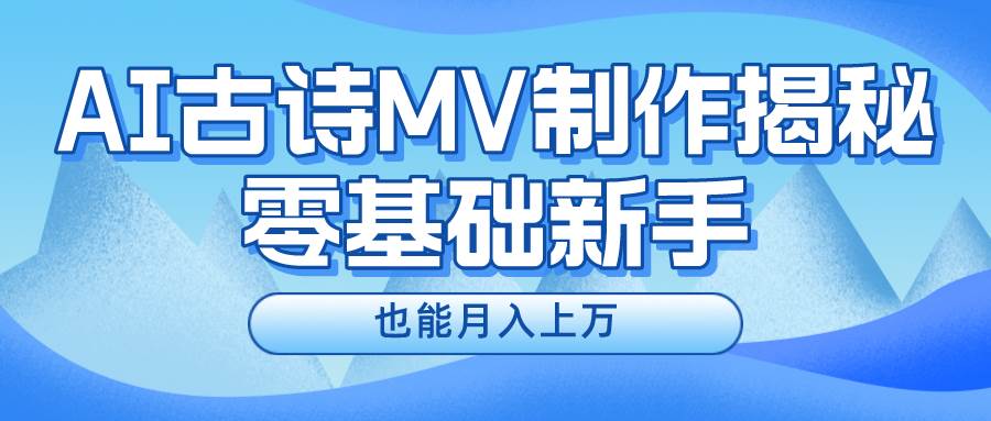 新手必看，利用AI制作古诗MV，快速实现月入上万-青简副业网