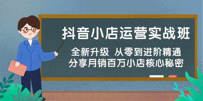 抖音小店运营实战班，全新升级 从零到进阶精通 分享月销百万小店核心秘密-青简副业网