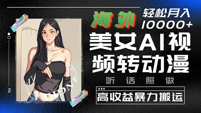 海外美女AI视频转动漫，高收益暴力搬运，听话照做，轻松月入10000+-青简副业网