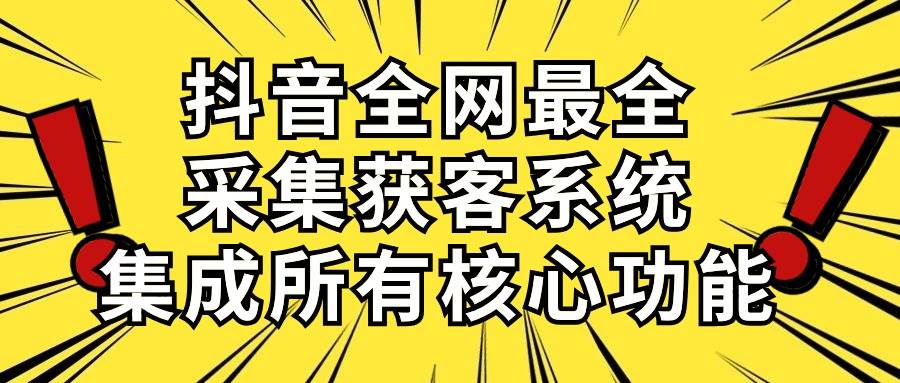 抖音全网最全采集获客系统，集成所有核心功能，日引500+-青简副业网