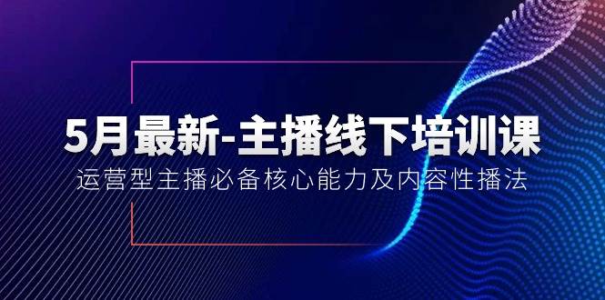5月最新-主播线下培训课【40期】：运营型主播必备核心能力及内容性播法-青简副业网