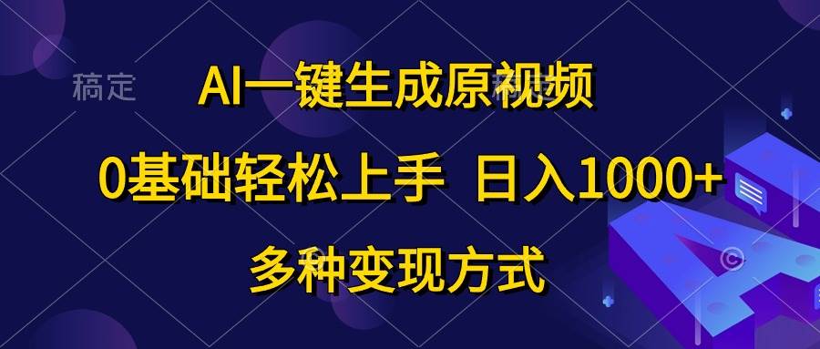 AI一键生成原视频，0基础轻松上手，日入1000+，多种变现方式-青简副业网