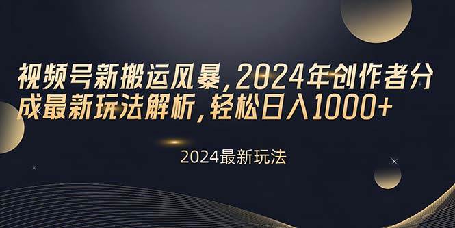 视频号新搬运风暴，2024年创作者分成最新玩法解析，轻松日入1000+-青简副业网