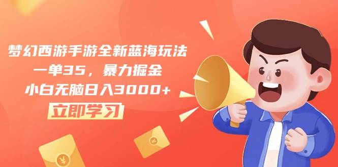 梦幻西游手游全新蓝海玩法，一单35，暴力掘金，小白无脑日入3000+-青简副业网