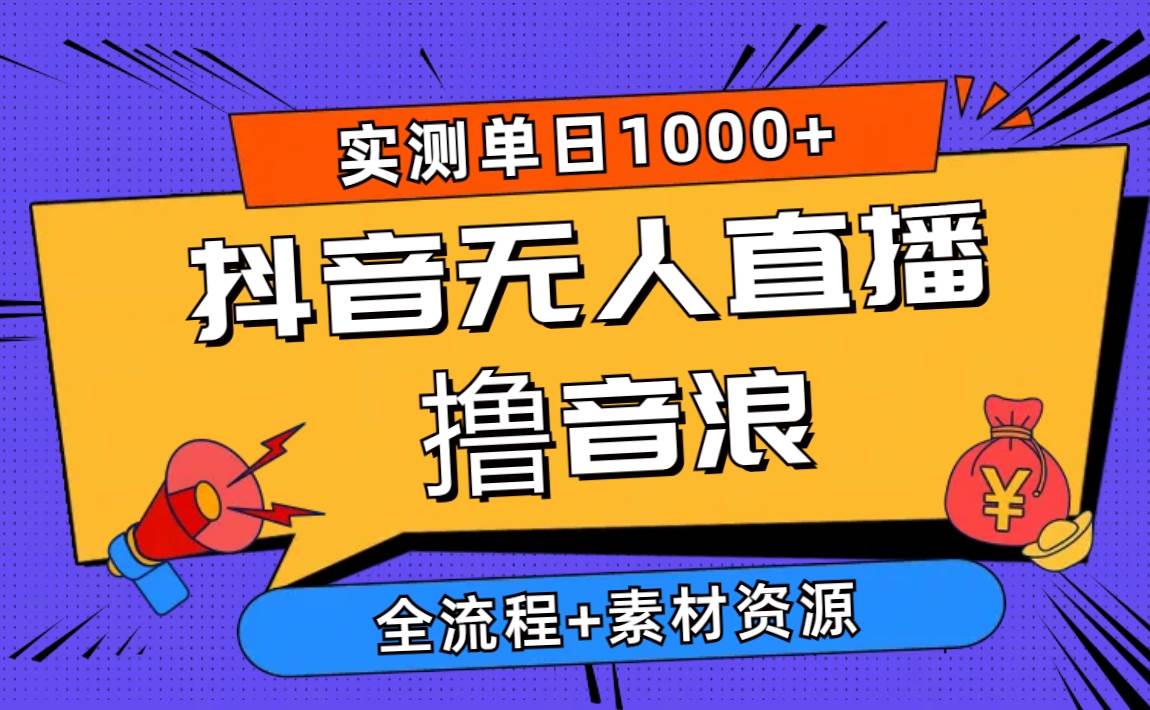 2024抖音无人直播撸音浪新玩法 日入1000+ 全流程+素材资源-青简副业网