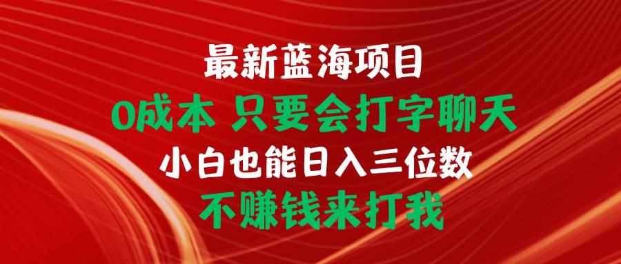 最新蓝海项目 0成本 只要会打字聊天 小白也能日入三位数 不赚钱来打我-青简副业网