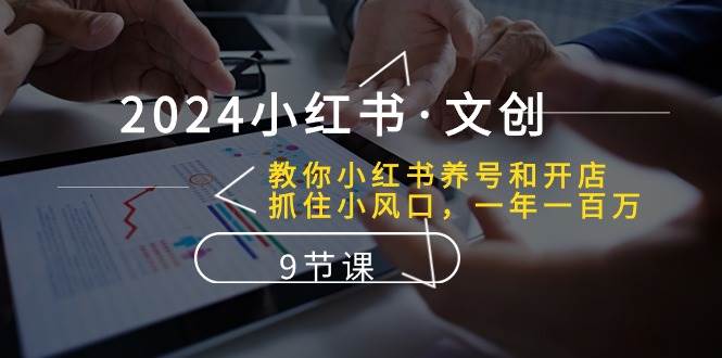 2024小红书·文创：教你小红书养号和开店、抓住小风口 一年一百万 (9节课)-青简副业网
