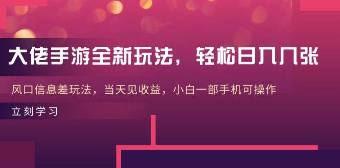 大佬手游全新玩法，轻松日入几张，风口信息差玩法，当天见收益，小白一…-青简副业网