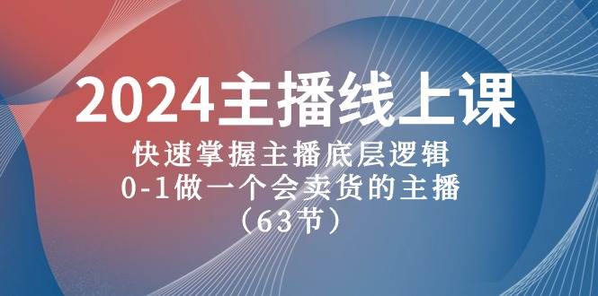 2024主播线上课，快速掌握主播底层逻辑，0-1做一个会卖货的主播（63节课）-青简副业网