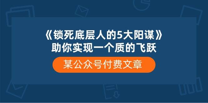 某付费文章《锁死底层人的5大阳谋》助你实现一个质的飞跃-青简副业网