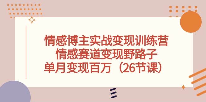 情感博主实战变现训练营，情感赛道变现野路子，单月变现百万（26节课）-青简副业网