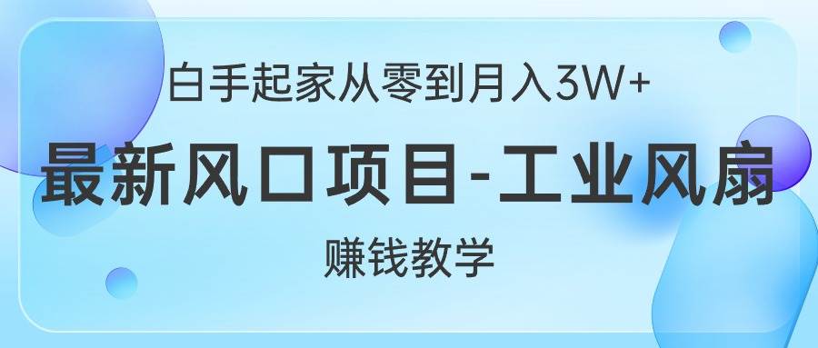 白手起家从零到月入3W+，最新风口项目-工业风扇赚钱教学-青简副业网