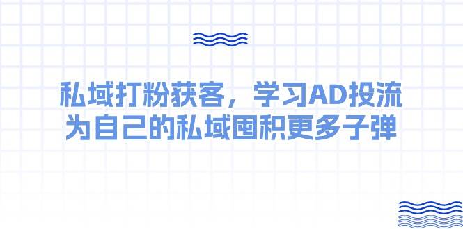 某收费课：私域打粉获客，学习AD投流，为自己的私域囤积更多子弹-青简副业网