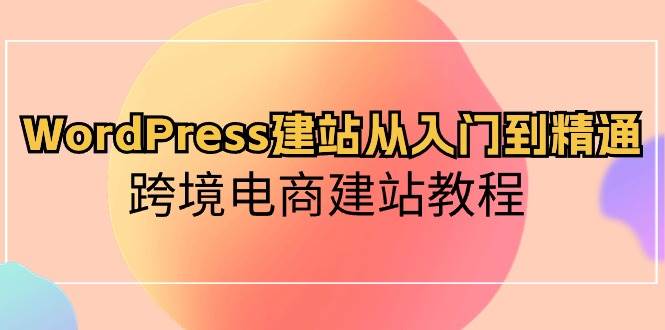 WordPress建站从入门到精通，跨境电商建站教程-青简副业网