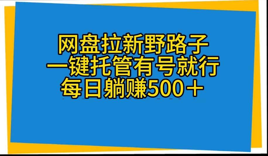 网盘拉新野路子，一键托管有号就行，全自动代发视频，每日躺赚500＋-青简副业网