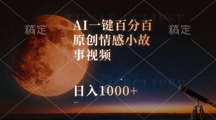 AI一键百分百原创情感小故事视频，视频号最顶赛道，日入1000+-青简副业网
