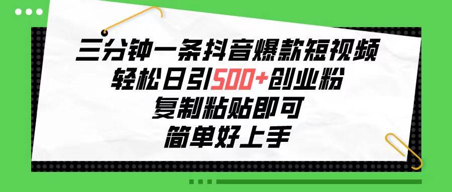 三分钟一条抖音爆款短视频，轻松日引500+创业粉，复制粘贴即可，简单好…-青简副业网
