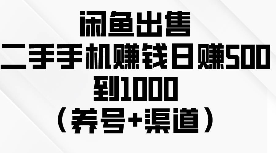 闲鱼出售二手手机赚钱，日赚500到1000（养号+渠道）-青简副业网