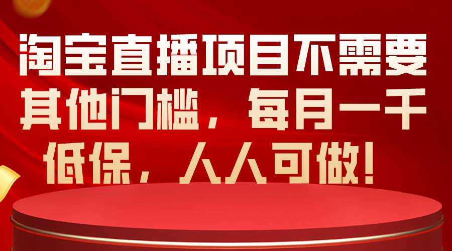 淘宝直播项目不需要其他门槛，每月一千低保，人人可做！-青简副业网